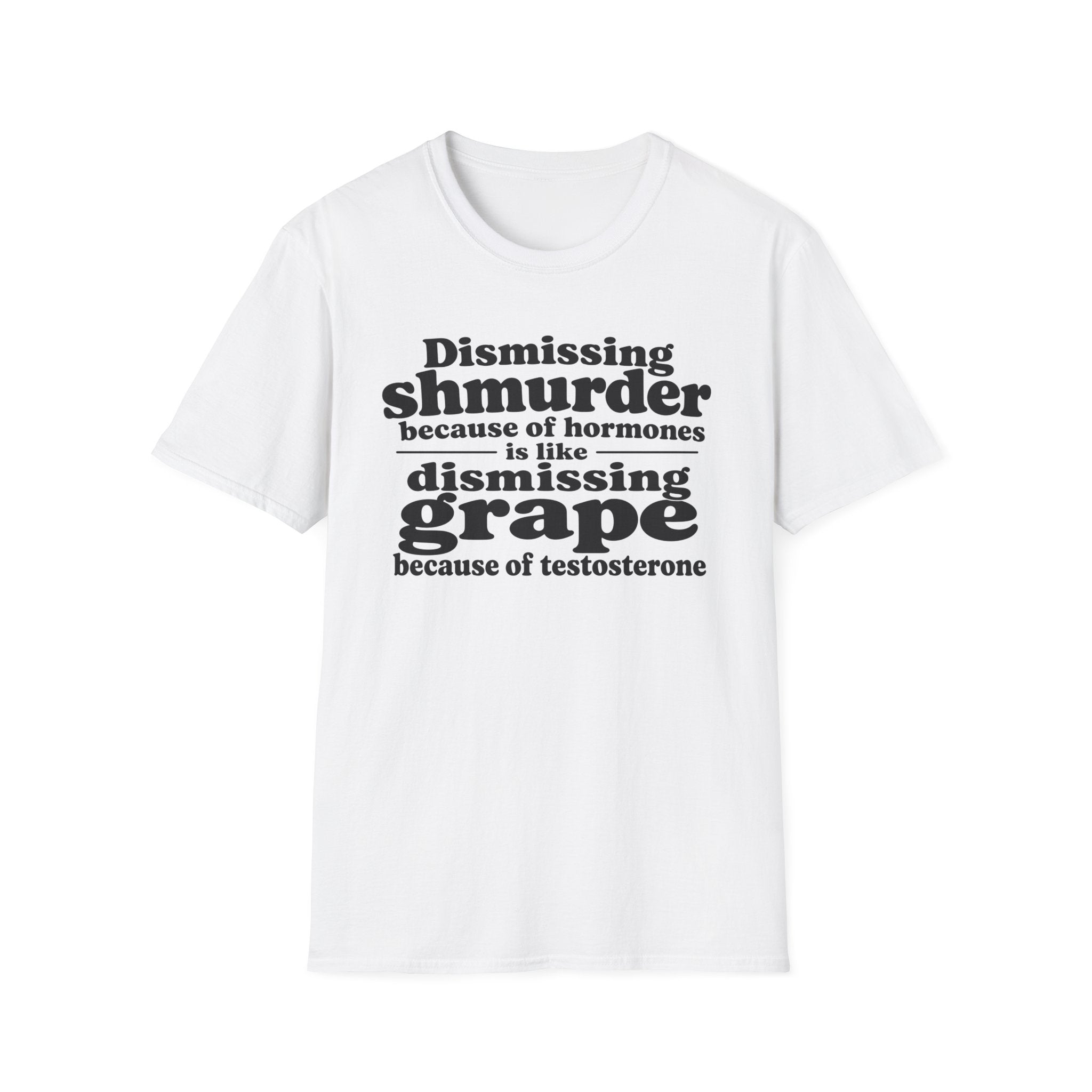 T-Shirt — "Dismissing Shmurder Because of Hormones Is Like Dismissing Grape" Feminist Humor Tee