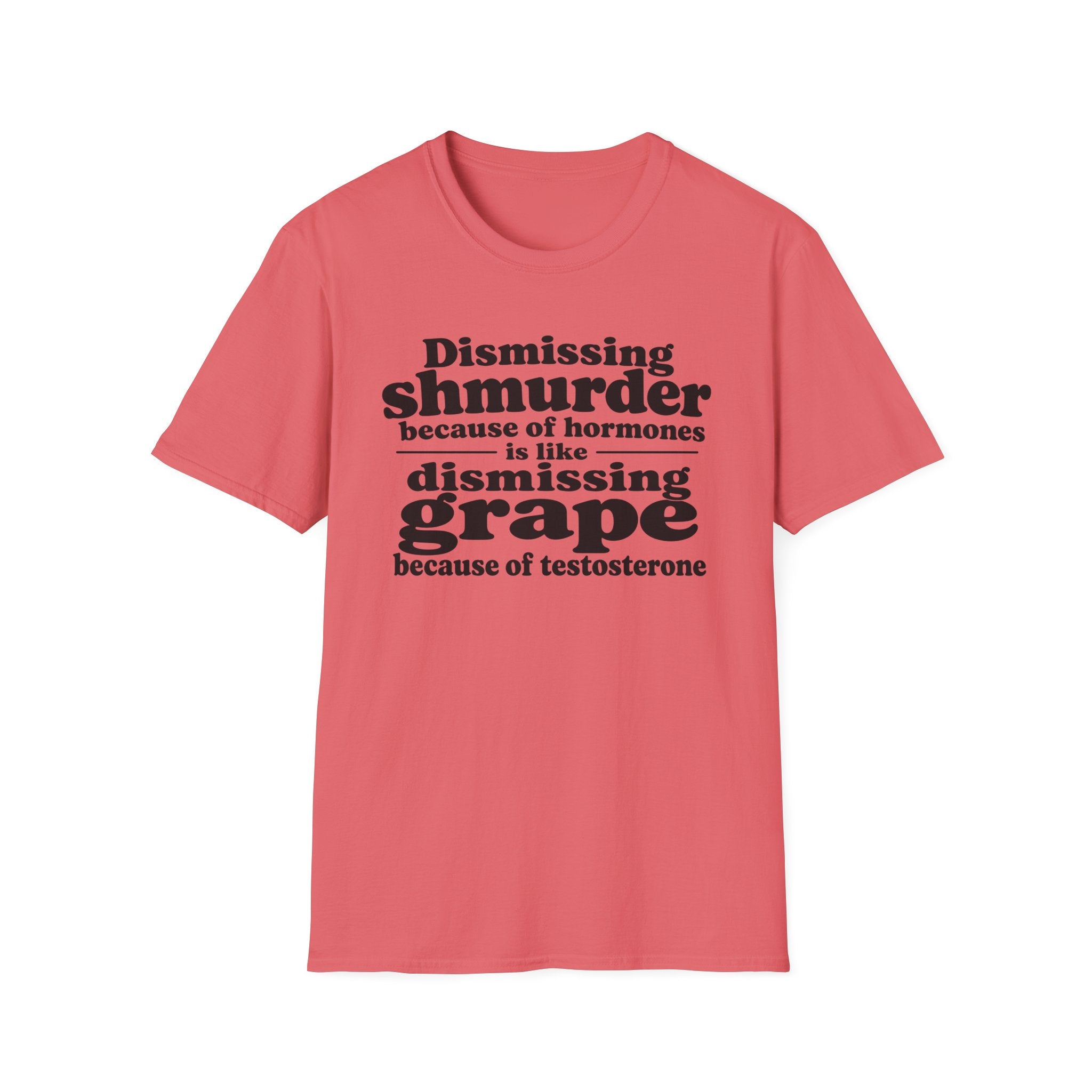 T-Shirt — "Dismissing Shmurder Because of Hormones Is Like Dismissing Grape" Feminist Humor Tee