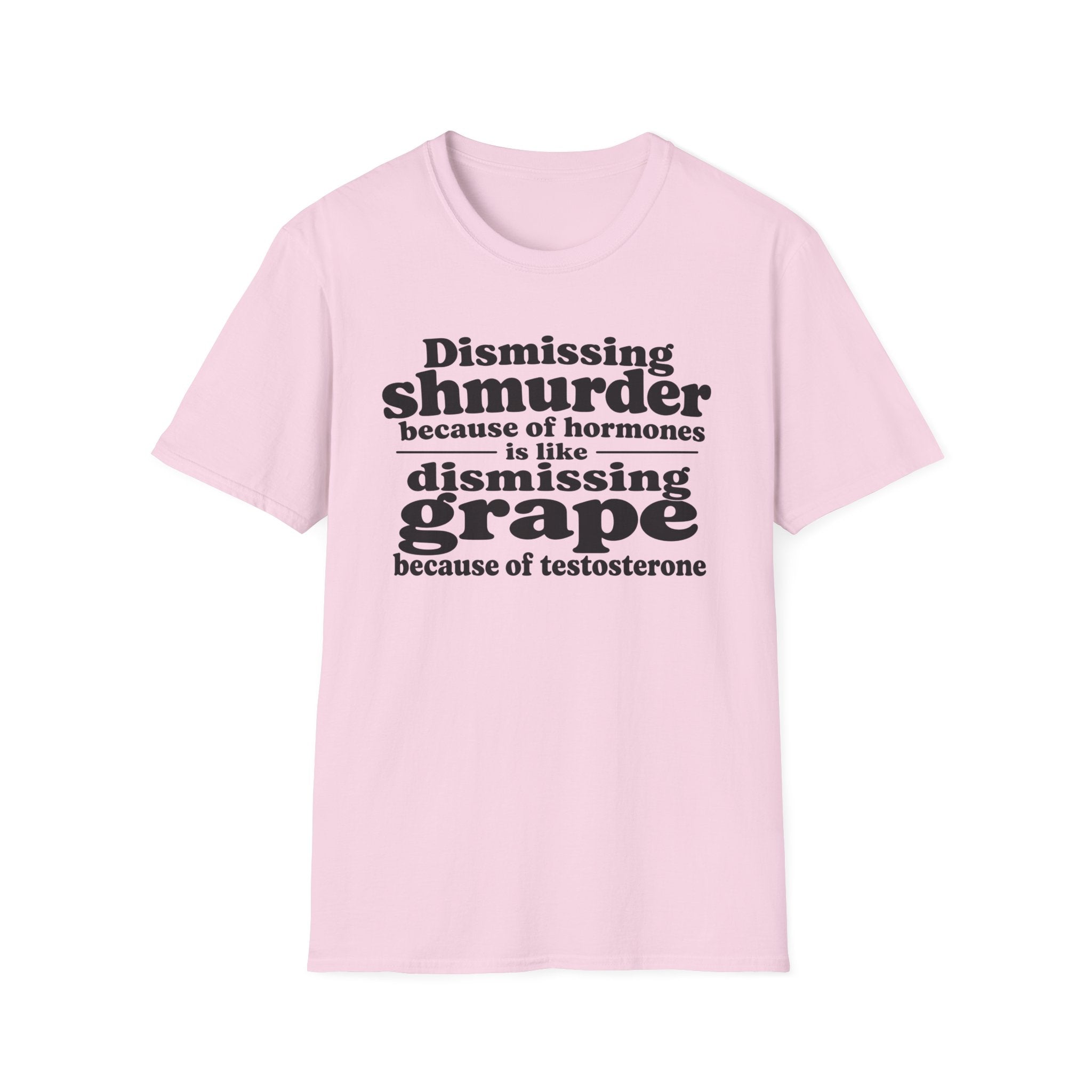 T-Shirt — "Dismissing Shmurder Because of Hormones Is Like Dismissing Grape" Feminist Humor Tee
