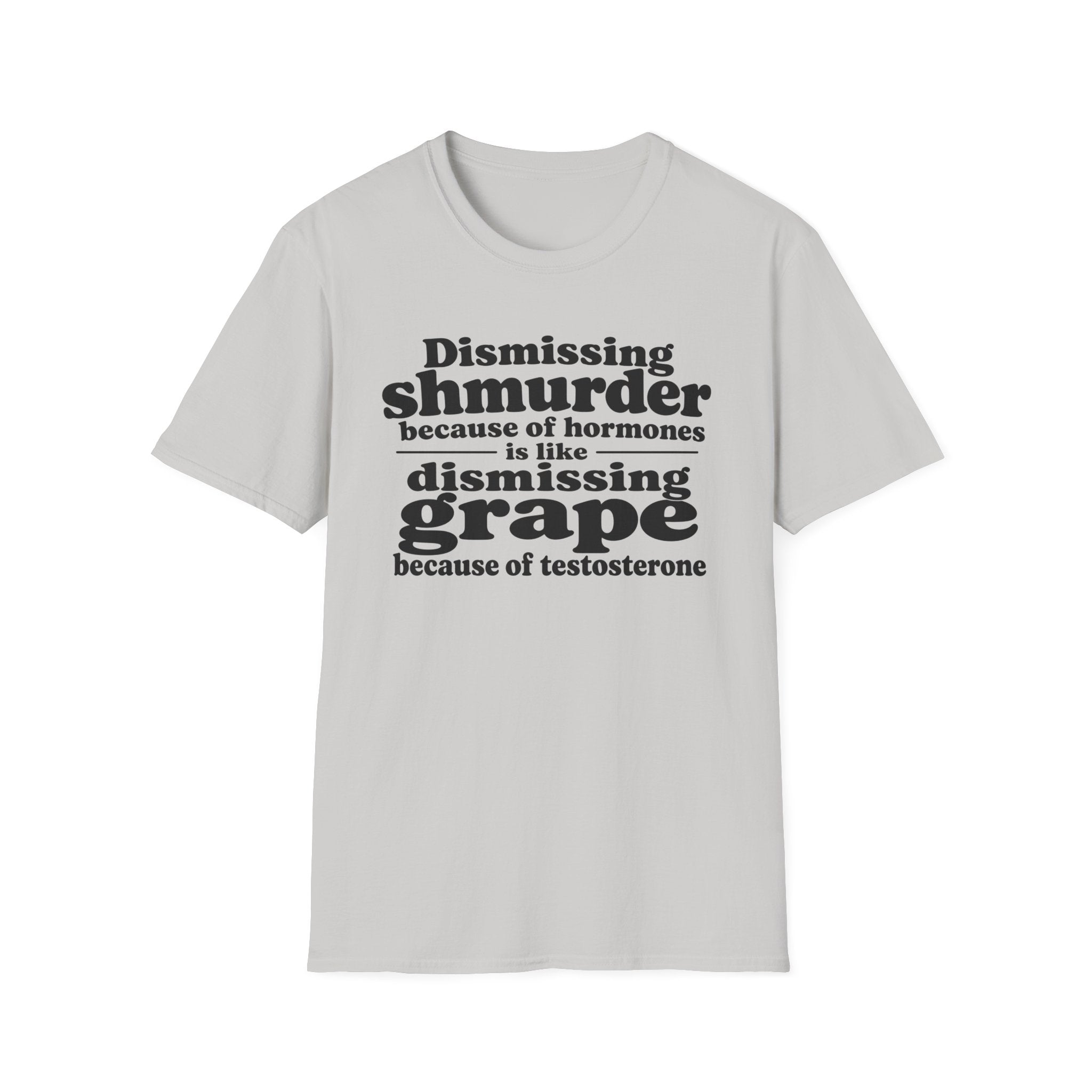 T-Shirt — "Dismissing Shmurder Because of Hormones Is Like Dismissing Grape" Feminist Humor Tee