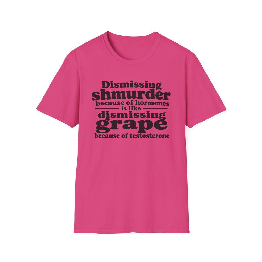 T-Shirt — "Dismissing Shmurder Because of Hormones Is Like Dismissing Grape" Feminist Humor Tee