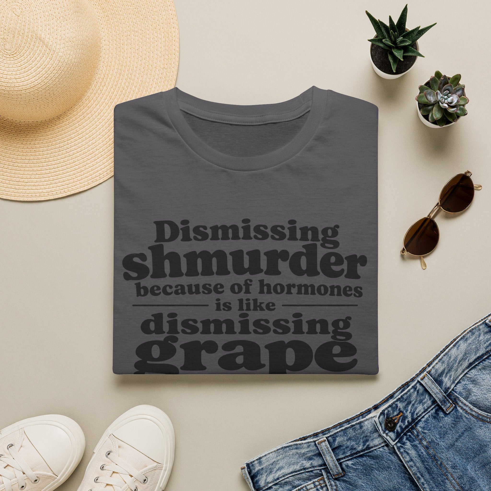 T-Shirt — "Dismissing Shmurder Because of Hormones Is Like Dismissing Grape" Feminist Humor Tee