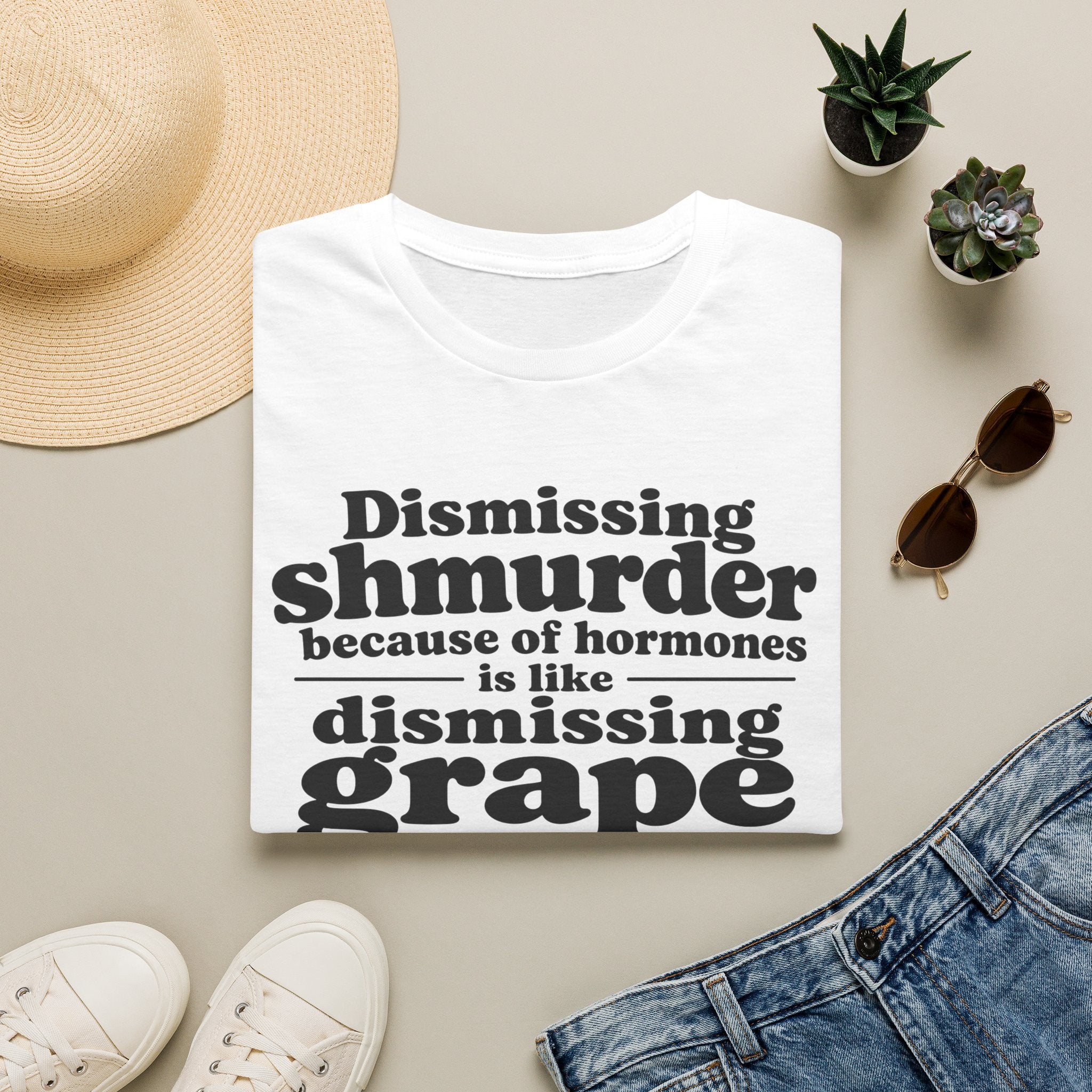 T-Shirt — "Dismissing Shmurder Because of Hormones Is Like Dismissing Grape" Feminist Humor Tee