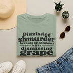 T-Shirt — "Dismissing Shmurder Because of Hormones Is Like Dismissing Grape" Feminist Humor Tee