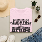 T-Shirt — "Dismissing Shmurder Because of Hormones Is Like Dismissing Grape" Feminist Humor Tee