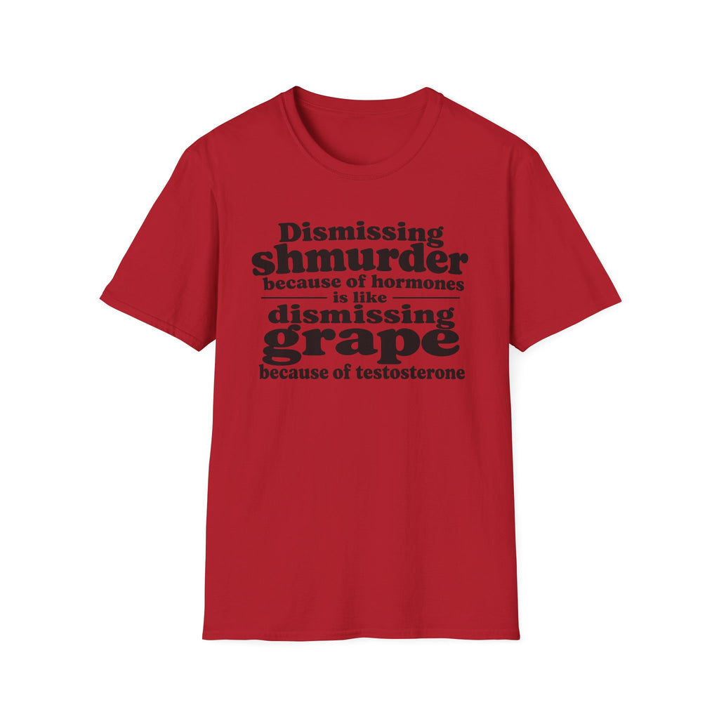 T-Shirt — "Dismissing Shmurder Because of Hormones Is Like Dismissing Grape" Feminist Humor Tee