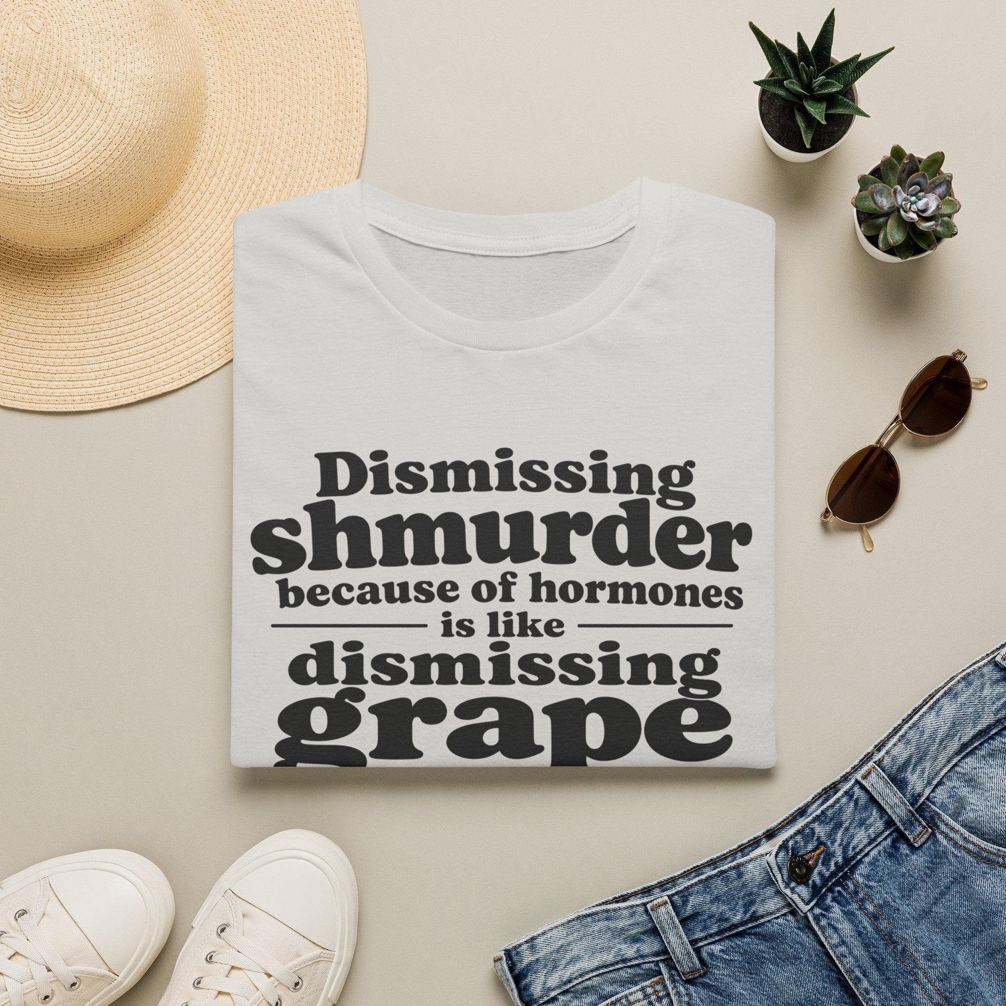 T-Shirt — "Dismissing Shmurder Because of Hormones Is Like Dismissing Grape" Feminist Humor Tee