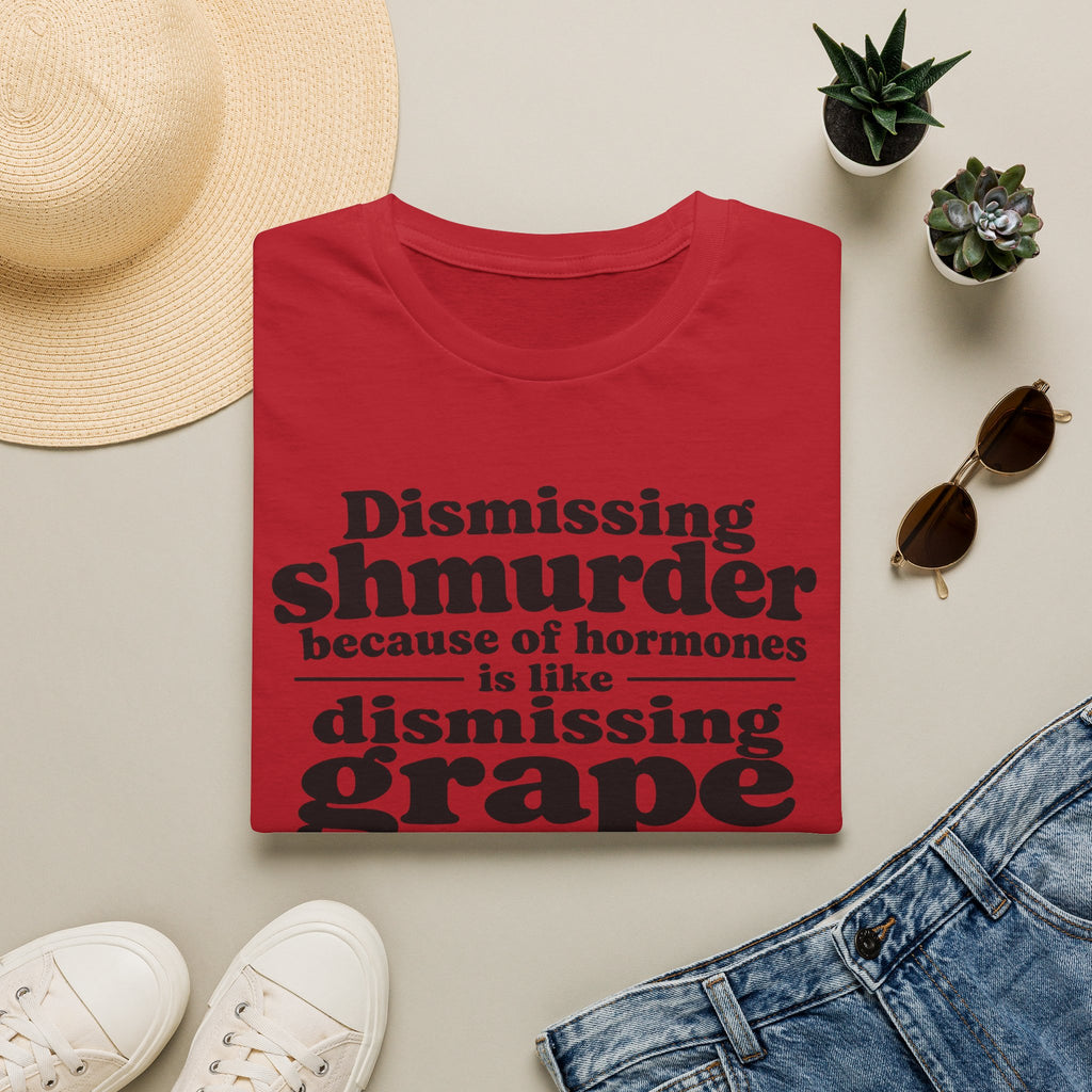 T-Shirt — "Dismissing Shmurder Because of Hormones Is Like Dismissing Grape" Feminist Humor Tee