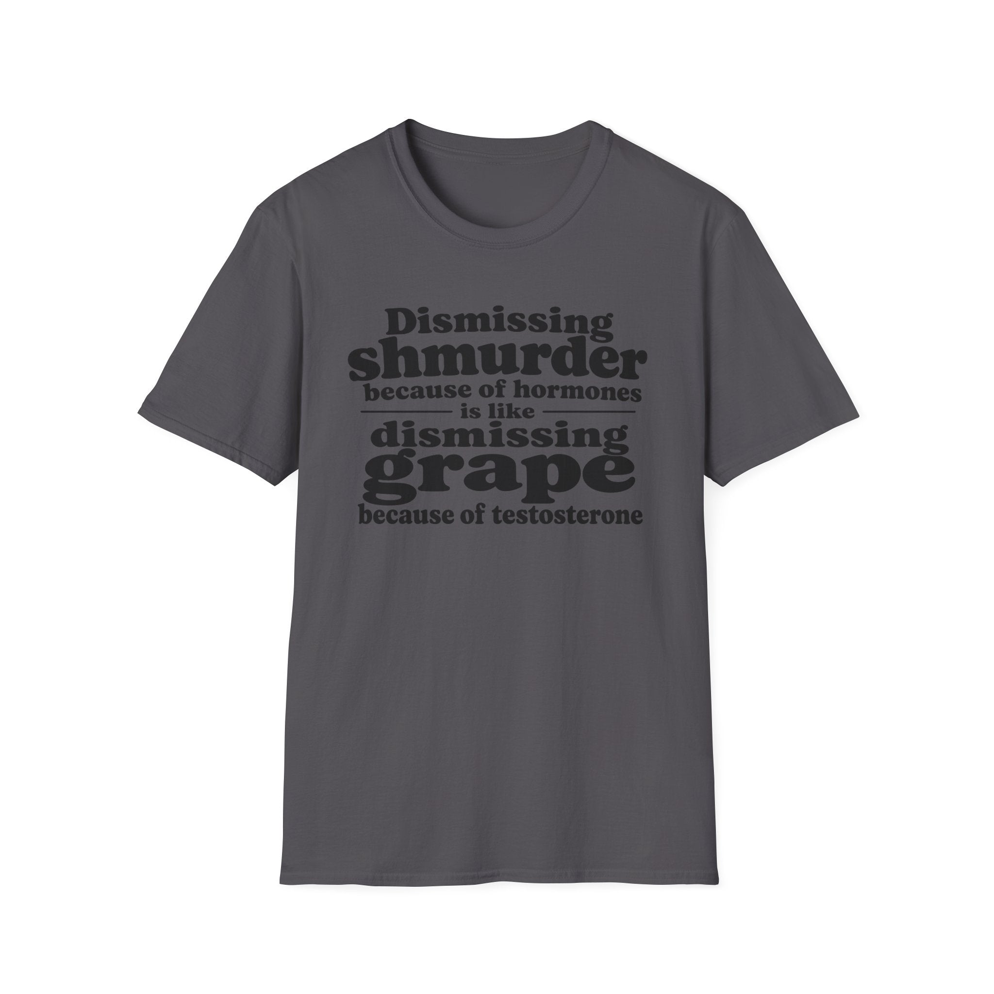 T-Shirt — "Dismissing Shmurder Because of Hormones Is Like Dismissing Grape" Feminist Humor Tee