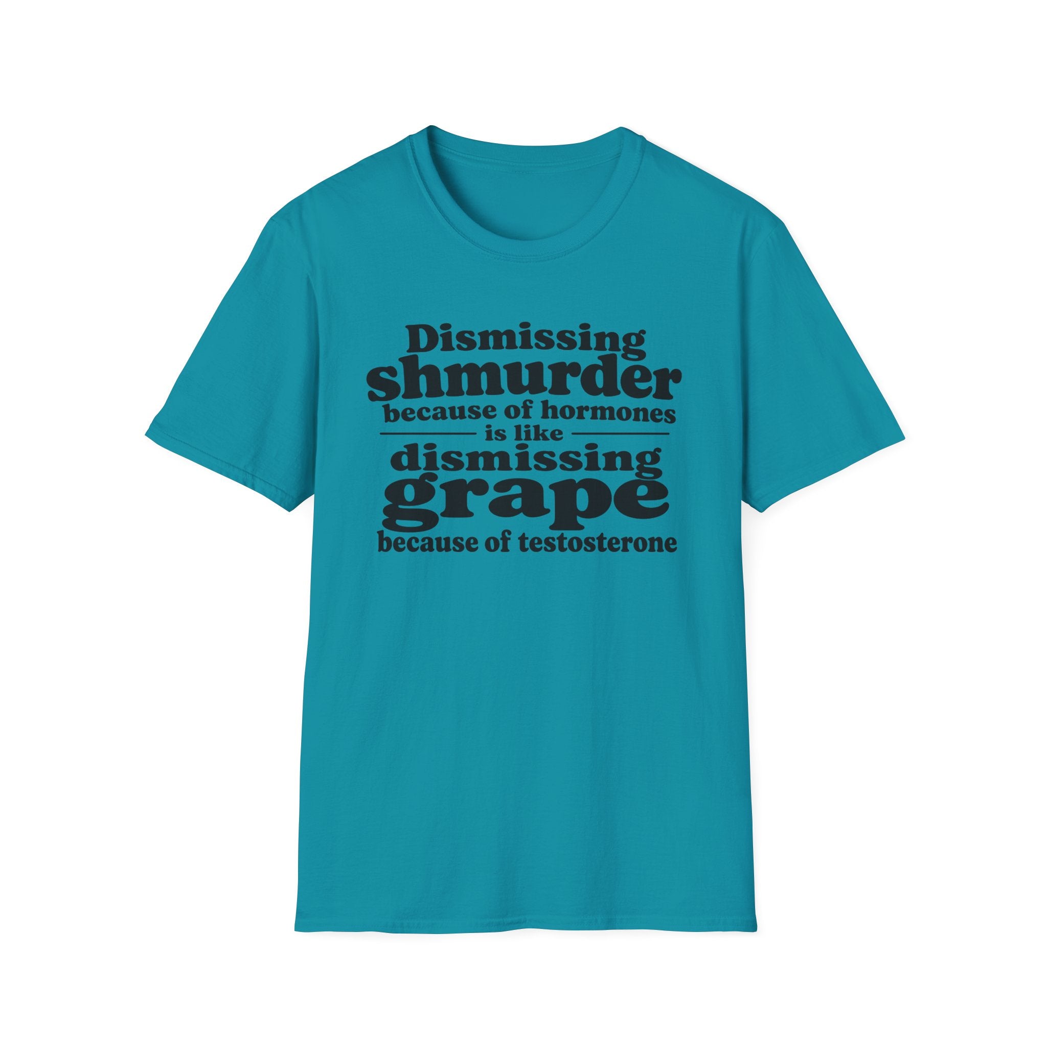 T-Shirt — "Dismissing Shmurder Because of Hormones Is Like Dismissing Grape" Feminist Humor Tee