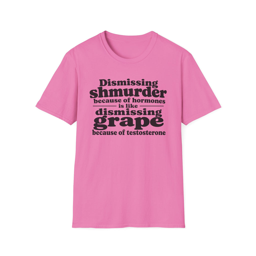T-Shirt — "Dismissing Shmurder Because of Hormones Is Like Dismissing Grape" Feminist Humor Tee