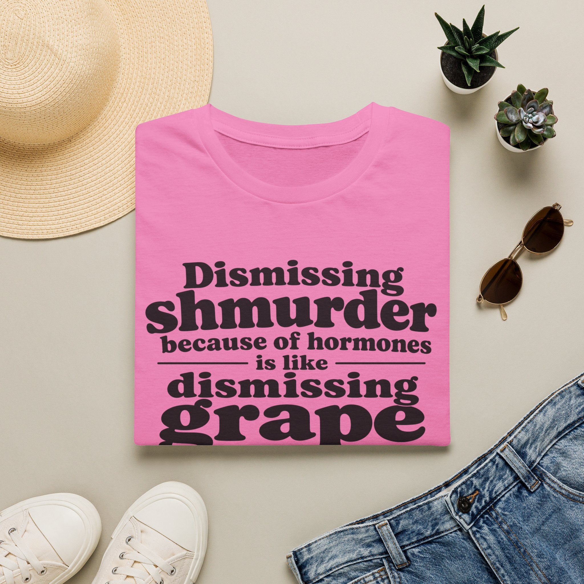 T-Shirt — "Dismissing Shmurder Because of Hormones Is Like Dismissing Grape" Feminist Humor Tee