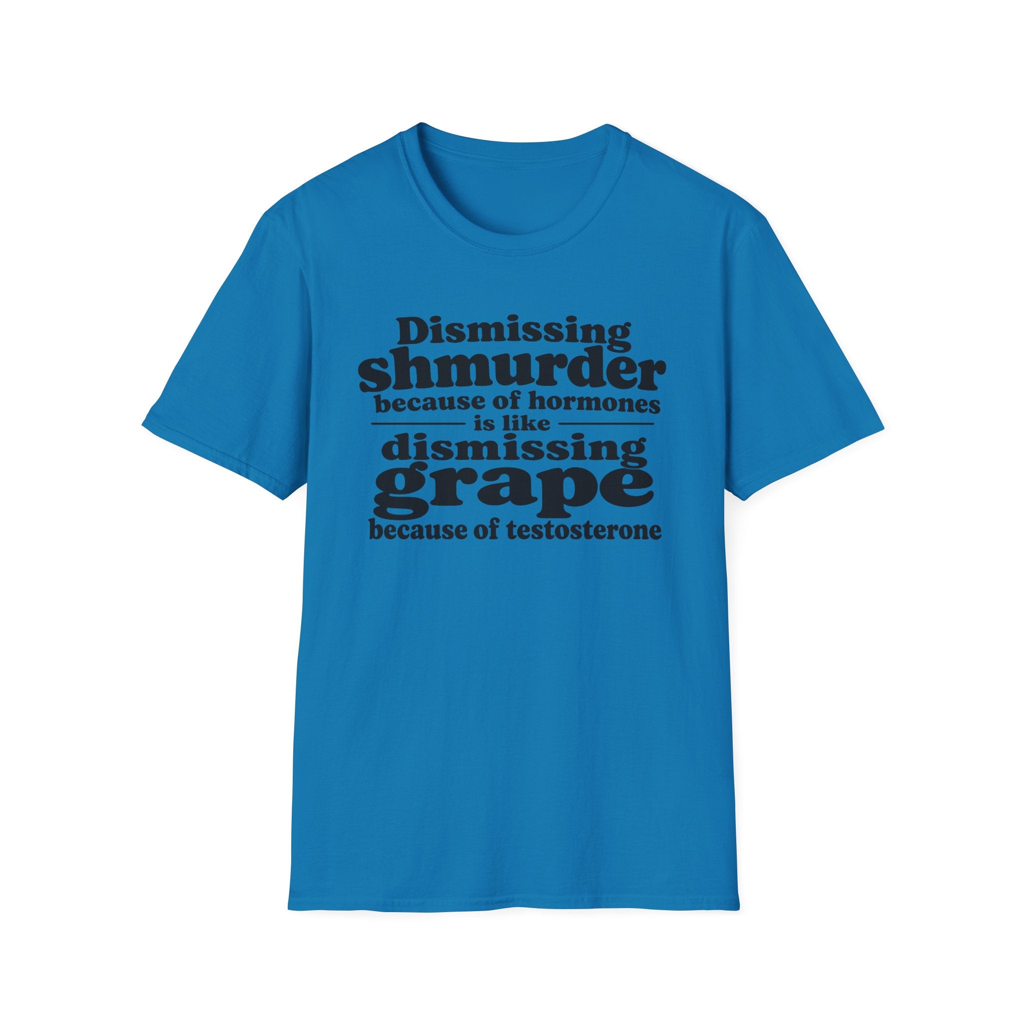T-Shirt — "Dismissing Shmurder Because of Hormones Is Like Dismissing Grape" Feminist Humor Tee