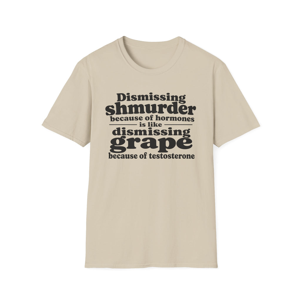 T-Shirt — "Dismissing Shmurder Because of Hormones Is Like Dismissing Grape" Feminist Humor Tee