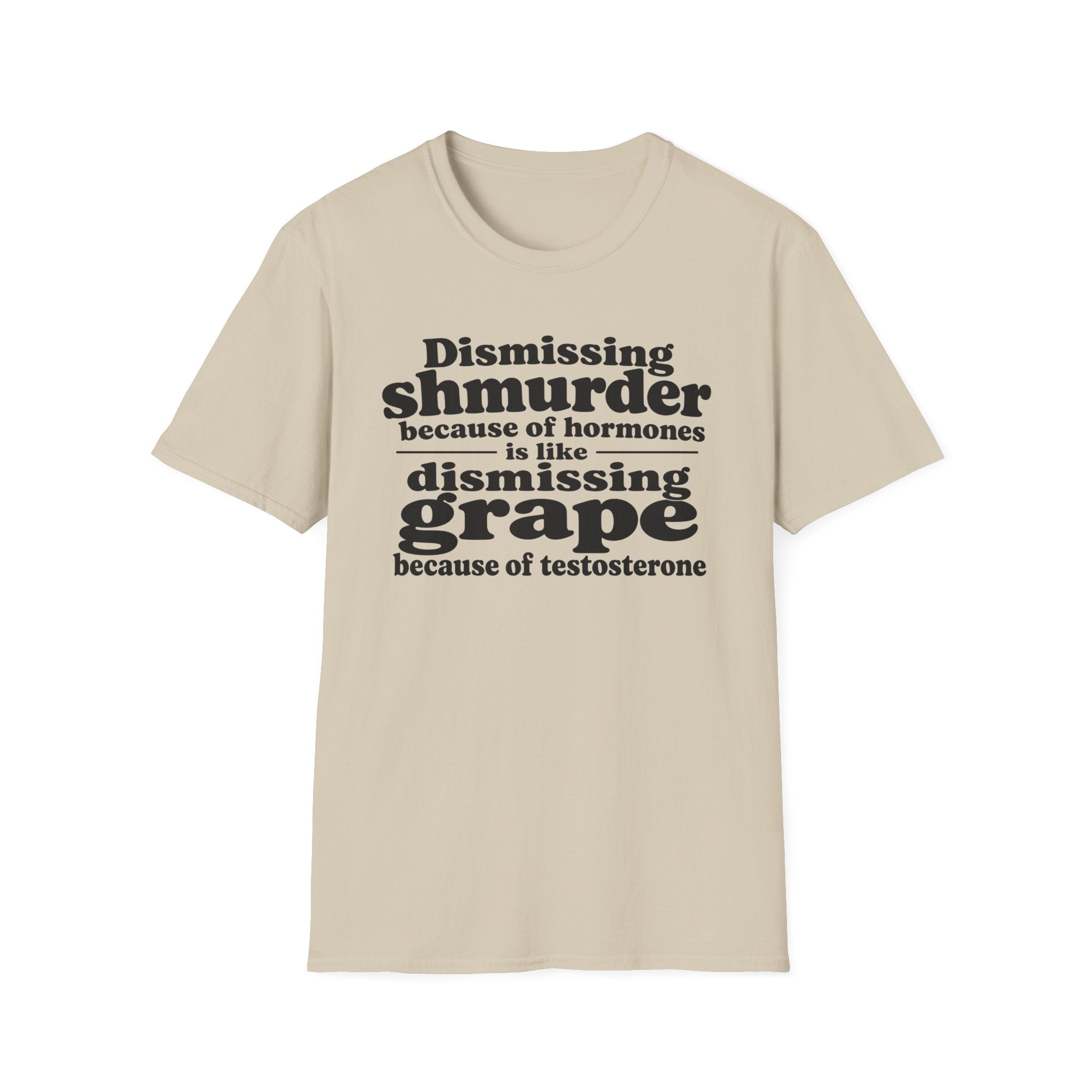 T-Shirt — "Dismissing Shmurder Because of Hormones Is Like Dismissing Grape" Feminist Humor Tee
